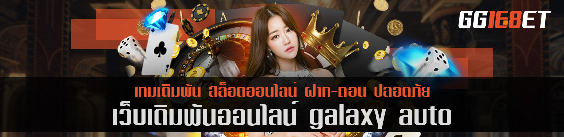 เล่นสล็อต เกมยิงปลา เว็บตรงไม่ผ่านเอเย่นต์ สุดยอดเว็บเดิมพัน galaxy auto เล่นฟรี ทำเงินได้จริง