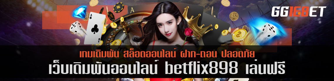 เว็บบาคาร่า อันดับ 1 เว็บเดิมพันเล่น betflix898 เล่นฟรี เล่นง่าย ทำเงินได้ไว ฝาก-ถอน ออโต้