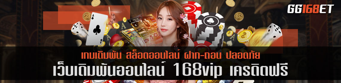 สุดยอดเว็บเดิมพัน 168vip เครดิตฟรี เว็บสล็อต เกมยิงปลา เว็บตรงไม่ผ่านเอเย่นต์ เล่นง่าย โบนัสแตกไว