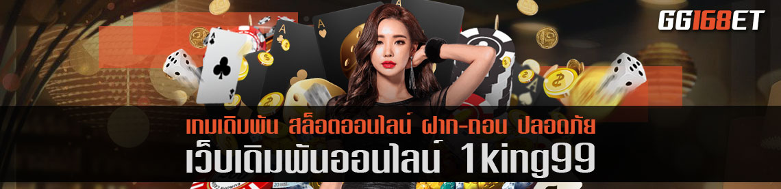 เว็บเดิมพันน้องใหม่ไฟแรง 1king99 อัปเดตเกมใหม่ทุกสัปดาห์ มีหมดครบทุกเกม ครบทุกแนว เล่นง่าย โบนัสแตกไว