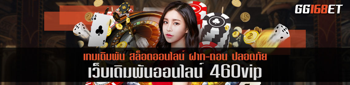 เว็บเกมสล็อตรูปแบบใหม่ เว็บเดิมพัน 460vip เล่นบนมือถือได้ 24 ชั่วโมง ทำเงินได้ทั้งวัน