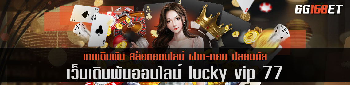 เว็บเกมสุดลักกี้ lucky vip 77 จะพาโชคดีมาสู่คุณ ทำเงินได้ไว ฝาก-ถอนก็ง่าย ไม่มีขั้นต่ำ