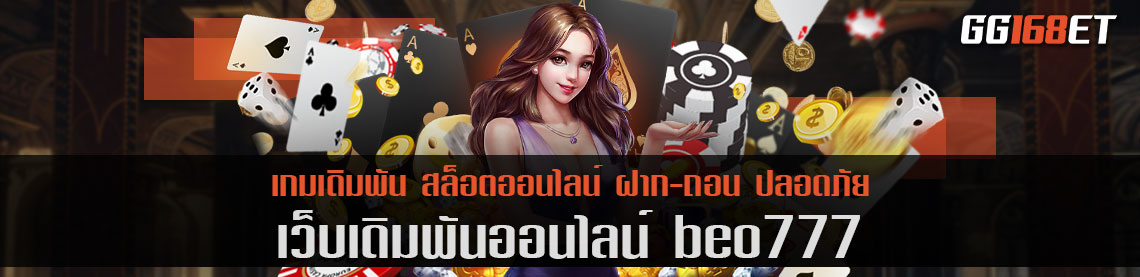 เว็บเดิมพัน beo777 ทำเงินได้จริงทุกเกม ระบทันสมัย ห้องเกมอัปเดตใหม่ทุกชั่วโมง