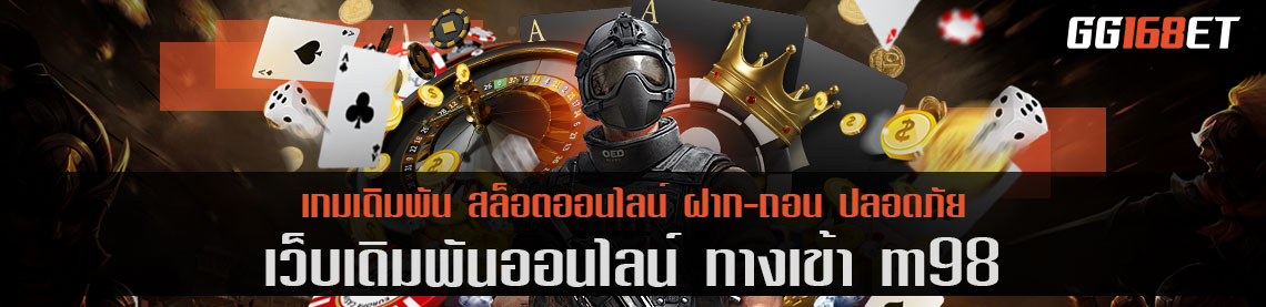 ทาง เข้า m98 เว็บแท้ เล่นผ่านเว็บตรง เกมถูกลิขสิทธิ์ ได้มาตรฐานสากล ทำเงินได้แบบไม่มีสะดุด